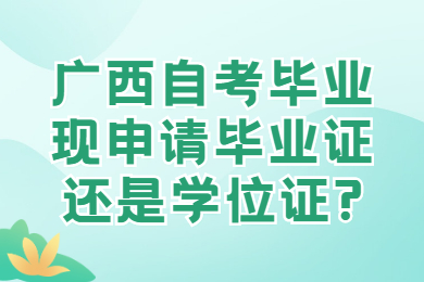 广西自考毕业现申请毕业证还是学位证?