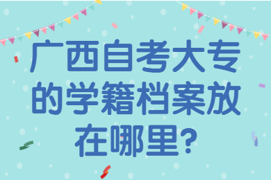 广西自考大专的学籍档案放在哪里?