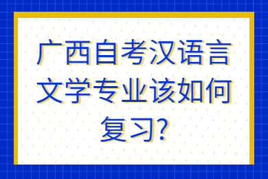 广西自考汉语言文学专业该如何复习?