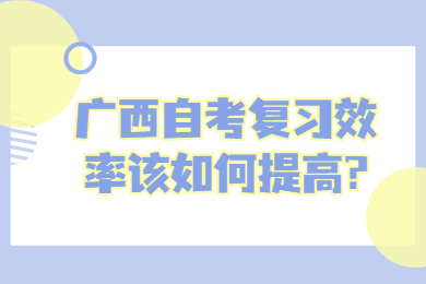 广西自考复习效率该如何提高?