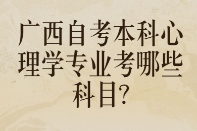 广西自考本科心理学专业考哪些科目?