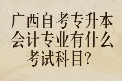 广西自考专升本会计专业有什么考试科目