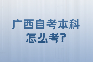 广西自考本科怎么考?